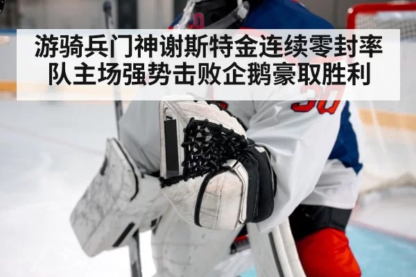 游骑兵门神谢斯特金连续零封率队主场强势击败企鹅豪取胜利