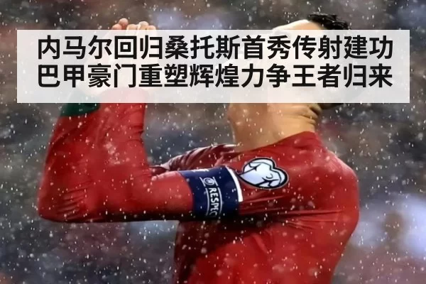 内马尔回归桑托斯首秀传射建功 巴甲豪门重塑辉煌力争王者归来