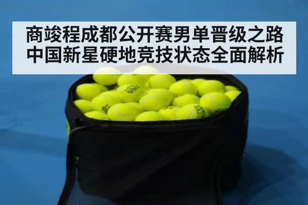 商竣程成都公开赛男单晋级之路 中国新星硬地竞技状态全面解析