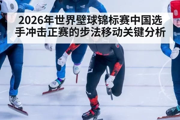 2026年世界壁球锦标赛中国选手冲击正赛的步法移动关键分析